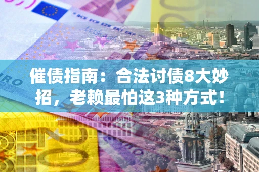 武汉催债指南：合法讨债8大妙招，老赖最怕这3种方式！