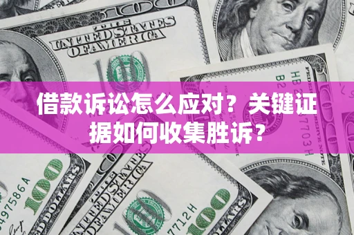 武汉借款诉讼怎么应对？关键证据如何收集胜诉？