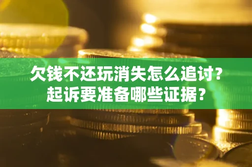 武汉欠钱不还玩消失怎么追讨？起诉要准备哪些证据？