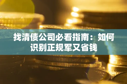 武汉找清债公司必看指南：如何识别正规军又省钱