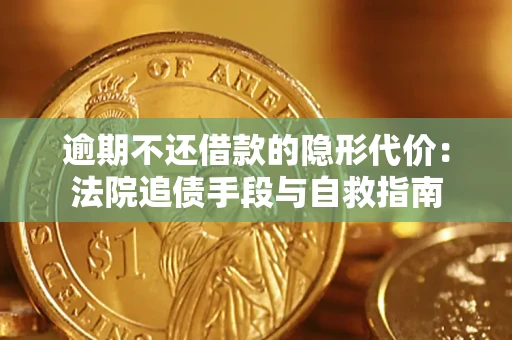 武汉逾期不还借款的隐形代价：法院追债手段与自救指南