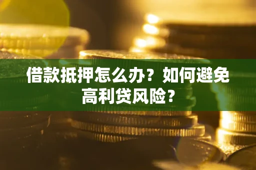武汉借款抵押怎么办？如何避免高利贷风险？