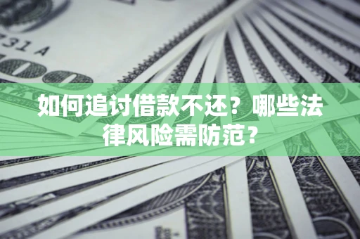 武汉如何追讨借款不还？哪些法律风险需防范？
